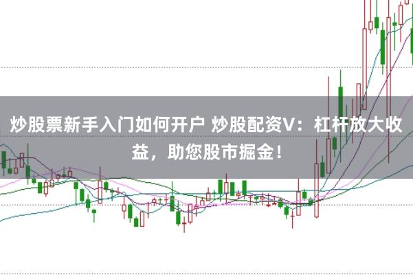 炒股票新手入门如何开户 炒股配资V：杠杆放大收益，助您股市掘金！