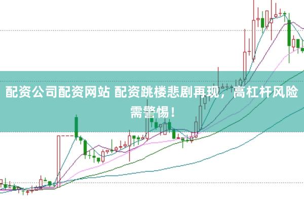 配资公司配资网站 配资跳楼悲剧再现，高杠杆风险需警惕！
