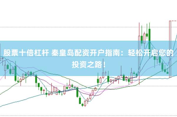 股票十倍杠杆 秦皇岛配资开户指南：轻松开启您的投资之路！