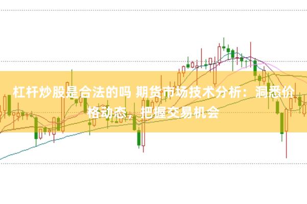 杠杆炒股是合法的吗 期货市场技术分析：洞悉价格动态，把握交易机会