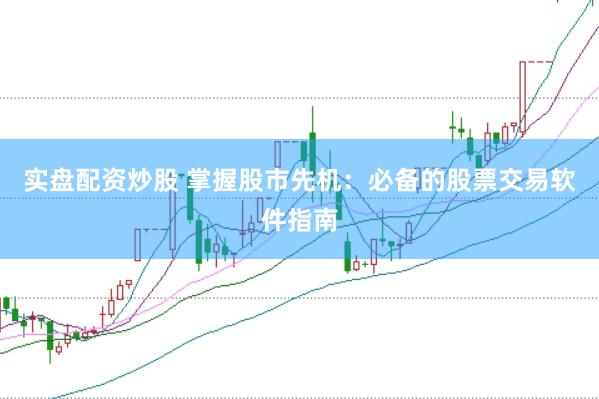 实盘配资炒股 掌握股市先机：必备的股票交易软件指南