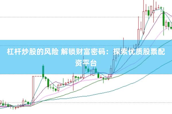 杠杆炒股的风险 解锁财富密码：探索优质股票配资平台