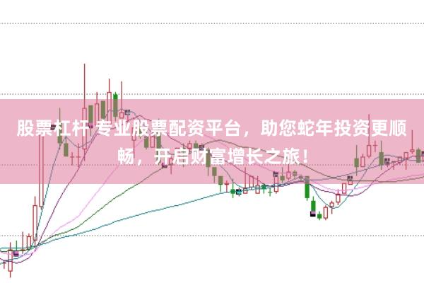 股票杠杆 专业股票配资平台，助您蛇年投资更顺畅，开启财富增长之旅！