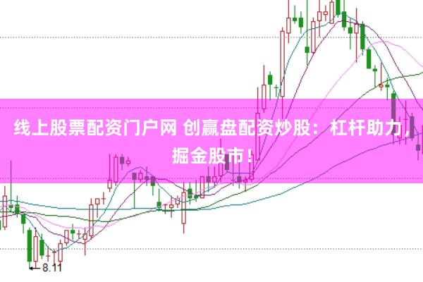 线上股票配资门户网 创赢盘配资炒股：杠杆助力，掘金股市！