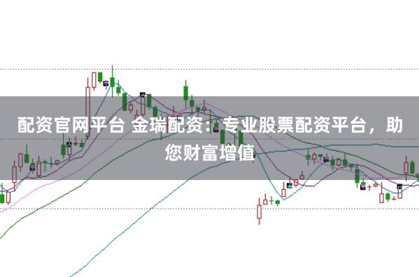 配资官网平台 金瑞配资：专业股票配资平台，助您财富增值