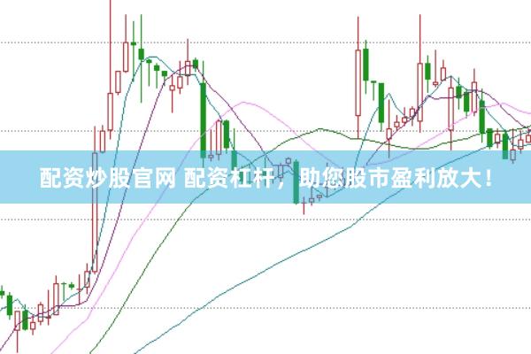 配资炒股官网 配资杠杆，助您股市盈利放大！