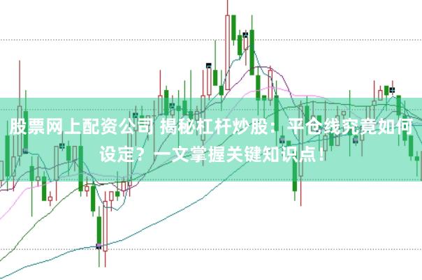 股票网上配资公司 揭秘杠杆炒股：平仓线究竟如何设定？一文掌握关键知识点！