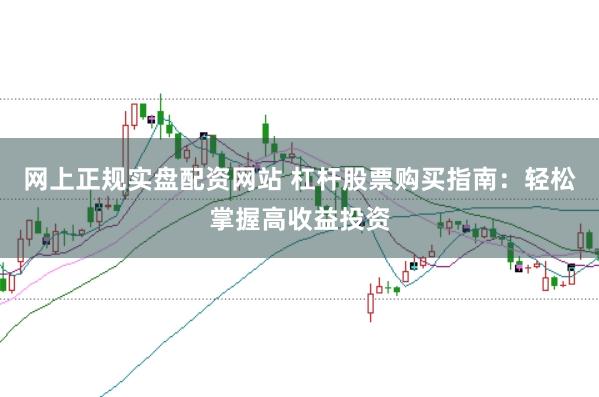 网上正规实盘配资网站 杠杆股票购买指南：轻松掌握高收益投资