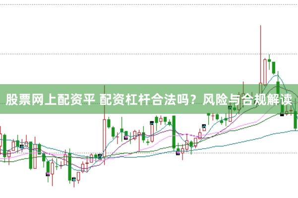 股票网上配资平 配资杠杆合法吗？风险与合规解读