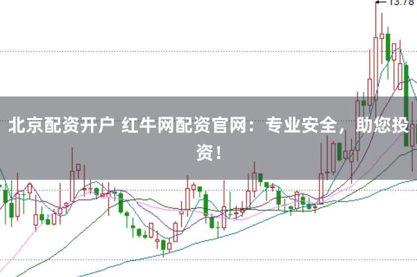 北京配资开户 红牛网配资官网：专业安全，助您投资！