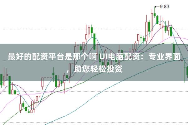 最好的配资平台是那个啊 UI电脑配资：专业界面，助您轻松投资