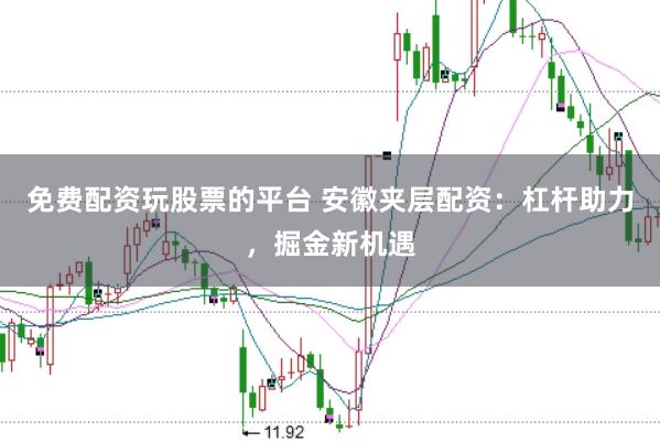 免费配资玩股票的平台 安徽夹层配资：杠杆助力，掘金新机遇