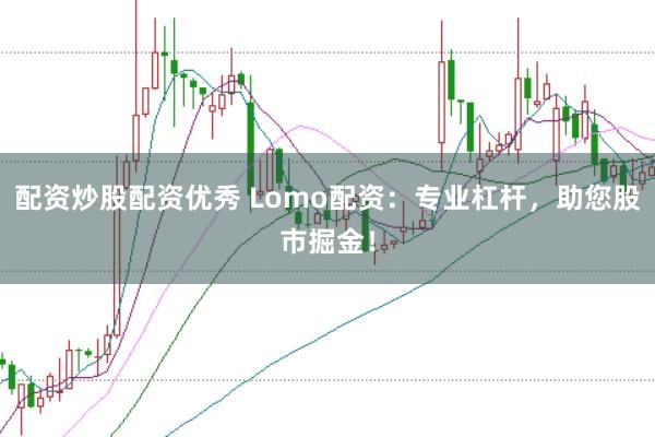 配资炒股配资优秀 Lomo配资：专业杠杆，助您股市掘金！
