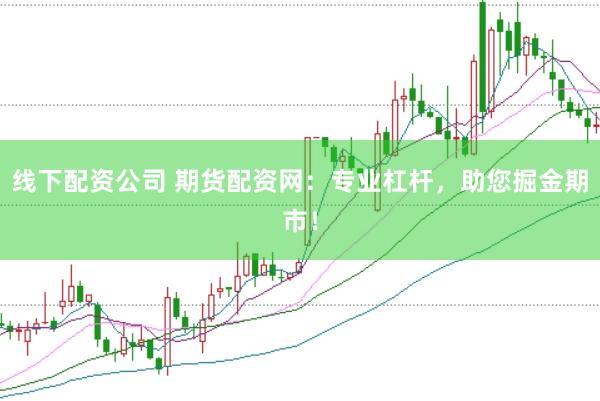 线下配资公司 期货配资网：专业杠杆，助您掘金期市！