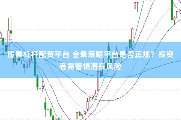 股票杠杆配资平台 金夆策略平台是否正规？投资者需警惕潜在风险