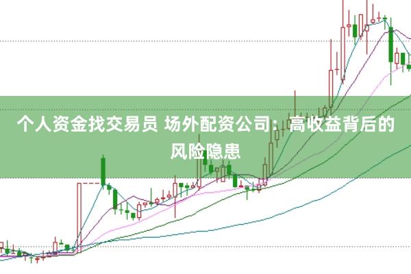 个人资金找交易员 场外配资公司：高收益背后的风险隐患