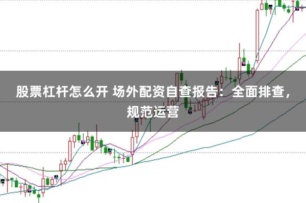 股票杠杆怎么开 场外配资自查报告：全面排查，规范运营