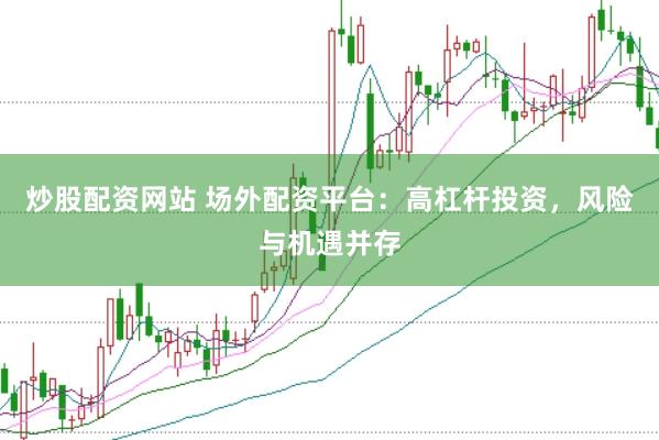 炒股配资网站 场外配资平台：高杠杆投资，风险与机遇并存