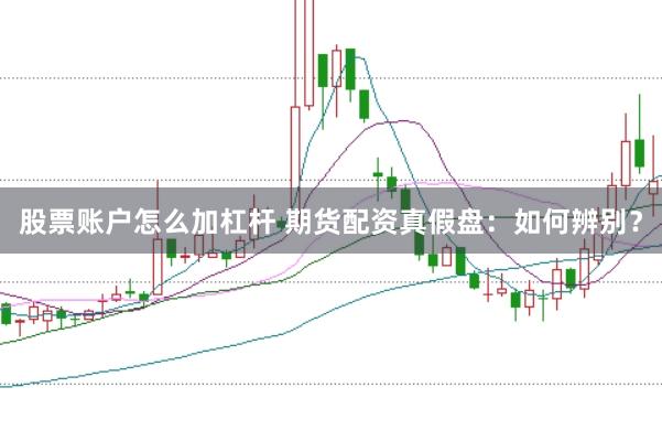 股票账户怎么加杠杆 期货配资真假盘：如何辨别？