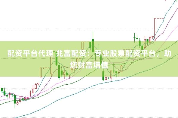 配资平台代理 兆富配资：专业股票配资平台，助您财富增值