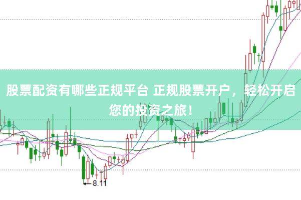 股票配资有哪些正规平台 正规股票开户，轻松开启您的投资之旅！