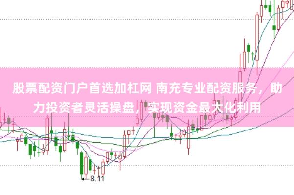 股票配资门户首选加杠网 南充专业配资服务，助力投资者灵活操盘，实现资金最大化利用