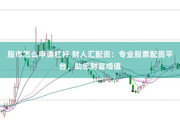 股市怎么申请杠杆 财人汇配资：专业股票配资平台，助您财富增值