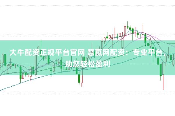 大牛配资正规平台官网 慧赢网配资：专业平台，助您轻松盈利