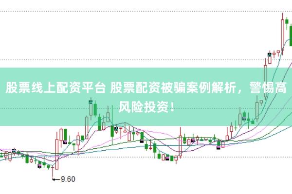 股票线上配资平台 股票配资被骗案例解析，警惕高风险投资！