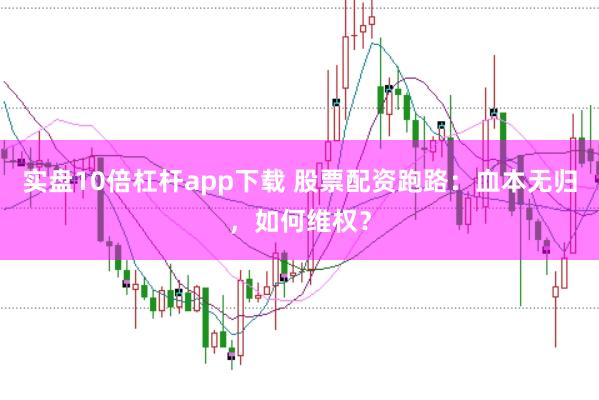 实盘10倍杠杆app下载 股票配资跑路：血本无归，如何维权？
