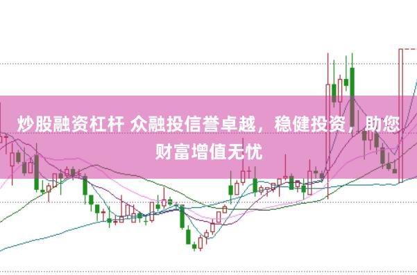 炒股融资杠杆 众融投信誉卓越，稳健投资，助您财富增值无忧