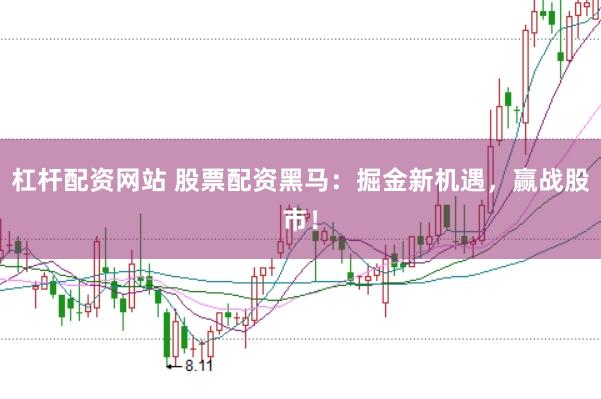 杠杆配资网站 股票配资黑马：掘金新机遇，赢战股市！