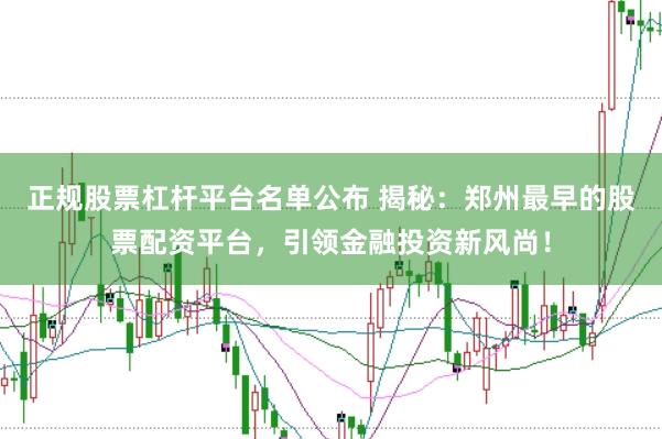 正规股票杠杆平台名单公布 揭秘：郑州最早的股票配资平台，引领金融投资新风尚！