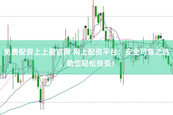 免费配资上上盈官网 网上配资平台：安全可靠之选，助您轻松投资！