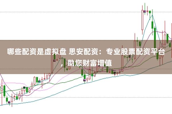 哪些配资是虚拟盘 思安配资：专业股票配资平台，助您财富增值