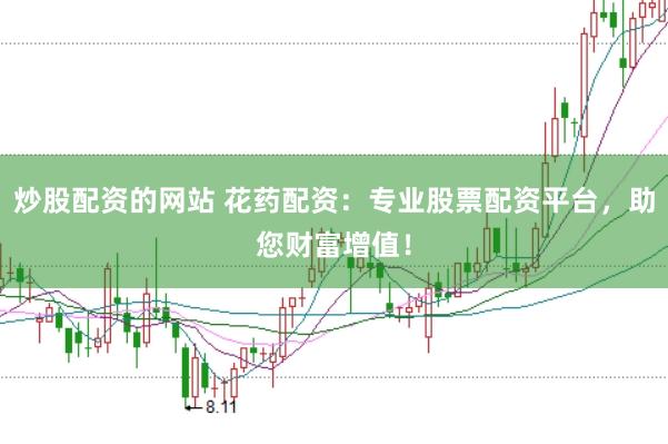 炒股配资的网站 花药配资：专业股票配资平台，助您财富增值！