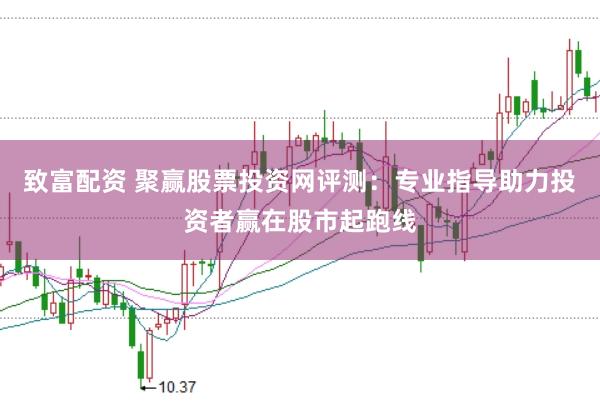致富配资 聚赢股票投资网评测：专业指导助力投资者赢在股市起跑线
