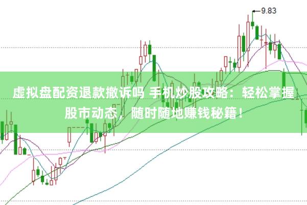 虚拟盘配资退款撤诉吗 手机炒股攻略：轻松掌握股市动态，随时随地赚钱秘籍！