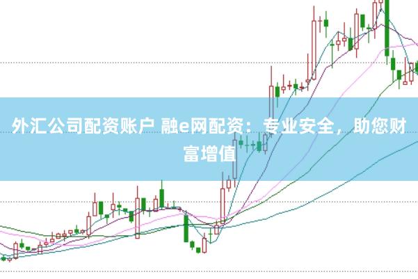 外汇公司配资账户 融e网配资：专业安全，助您财富增值
