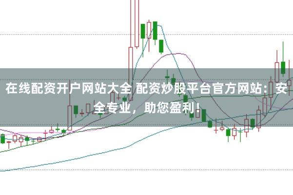 在线配资开户网站大全 配资炒股平台官方网站：安全专业，助您盈利！