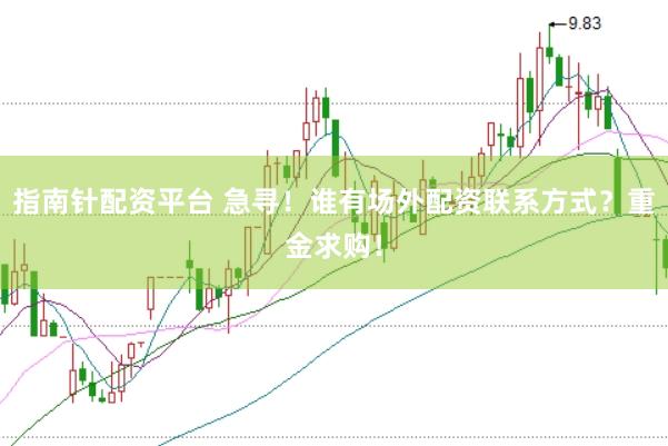 指南针配资平台 急寻！谁有场外配资联系方式？重金求购！