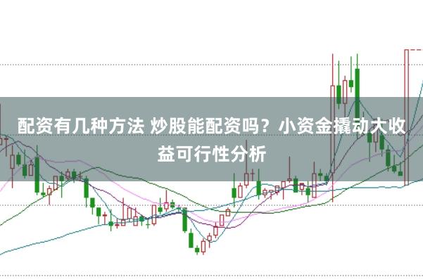 配资有几种方法 炒股能配资吗？小资金撬动大收益可行性分析