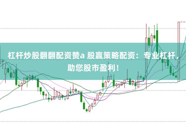 杠杆炒股翻翻配资赞a 股赢策略配资：专业杠杆，助您股市盈利！
