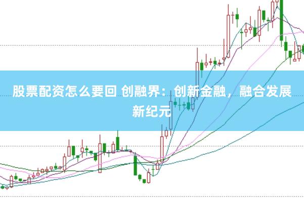 股票配资怎么要回 创融界：创新金融，融合发展新纪元