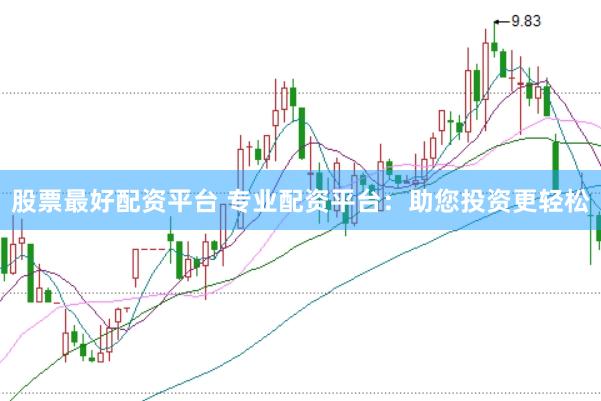 股票最好配资平台 专业配资平台：助您投资更轻松