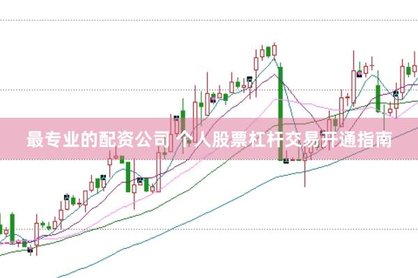 最专业的配资公司 个人股票杠杆交易开通指南