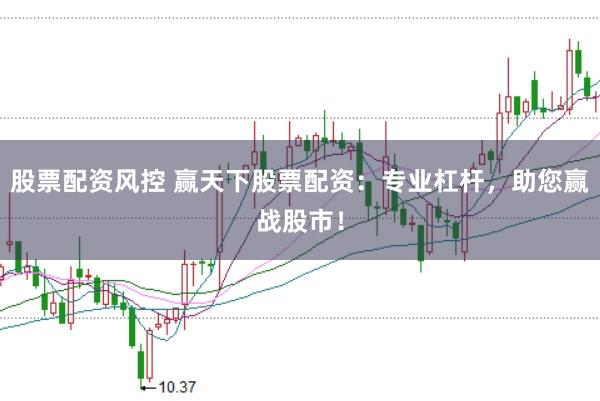 股票配资风控 赢天下股票配资：专业杠杆，助您赢战股市！
