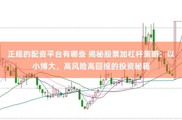 正规的配资平台有哪些 揭秘股票加杠杆策略：以小博大，高风险高回报的投资秘籍
