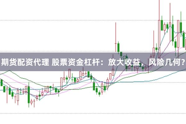 期货配资代理 股票资金杠杆：放大收益，风险几何？