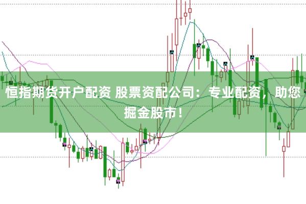 恒指期货开户配资 股票资配公司：专业配资，助您掘金股市！